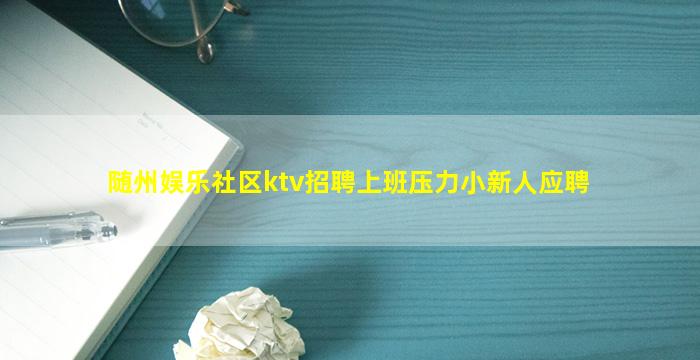随州娱乐社区ktv招聘上班压力小新人应聘
